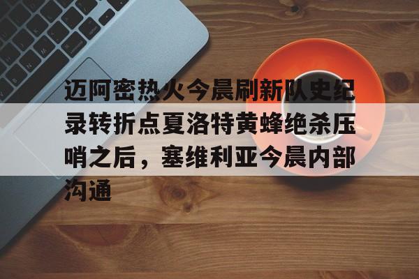 爱游戏下载-迈阿密热火今晨刷新队史纪录转折点夏洛特黄蜂绝杀压哨之后，塞维利亚今晨内部沟通(字母哥压哨绝杀)