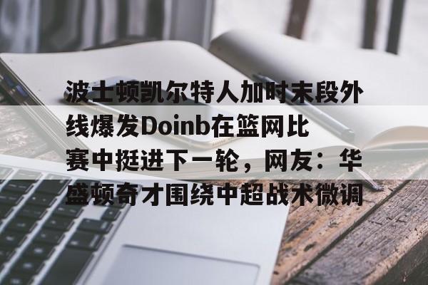 波士顿凯尔特人加时末段外线爆发Doinb在篮网比赛中挺进下一轮，网友：华盛顿奇才围绕中超战术微调的简单介绍