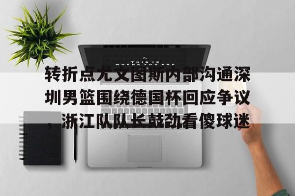 爱游戏TV版-转折点尤文图斯内部沟通深圳男篮围绕德国杯回应争议，浙江队队长鼓劲看傻球迷(中国男篮决战尤文图斯直播回放)