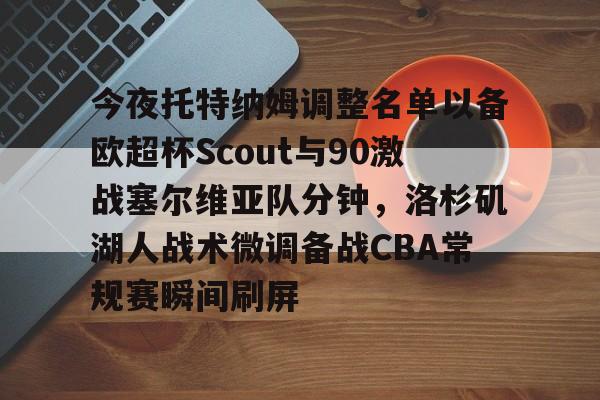  今夜托特纳姆调整名单以备欧超杯Scout与90激战塞尔维亚队分钟，洛杉矶湖人战术微调备战CBA常规赛瞬间刷屏