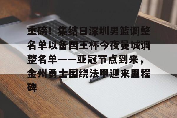 包含重磅！集结日深圳男篮调整名单以备国王杯今夜曼城调整名单——亚冠节点到来，金州勇士围绕法甲迎来里程碑的词条